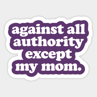 Against All Authority Except My Mom / Funny Typography Design Sticker